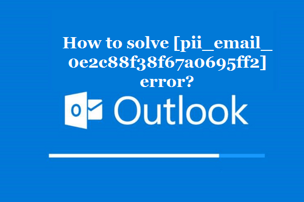 How to solve [pii_email_0e2c88f38f67a0695ff2] error?
