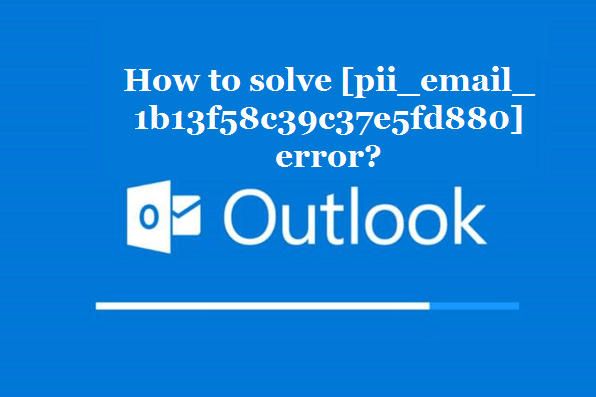 How to solve [pii_email_1b13f58c39c37e5fd880] error?