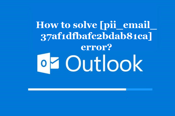 How to solve [pii_email_37af1dfbafc2bdab81ca] error?