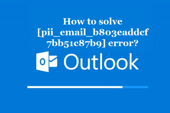 How to solve [pii_email_b803eaddcf7bb51c87b9] error?