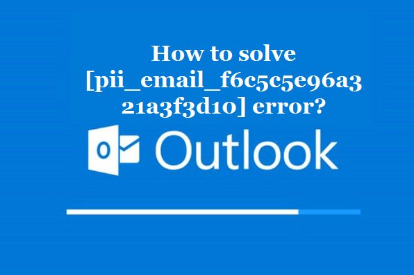 How to solve [pii_email_f6c5c5e96a321a3f3d10] error?