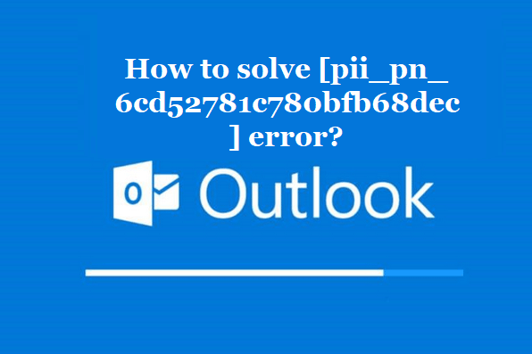 How to solve [pii_pn_6cd52781c780bfb68dec] error?