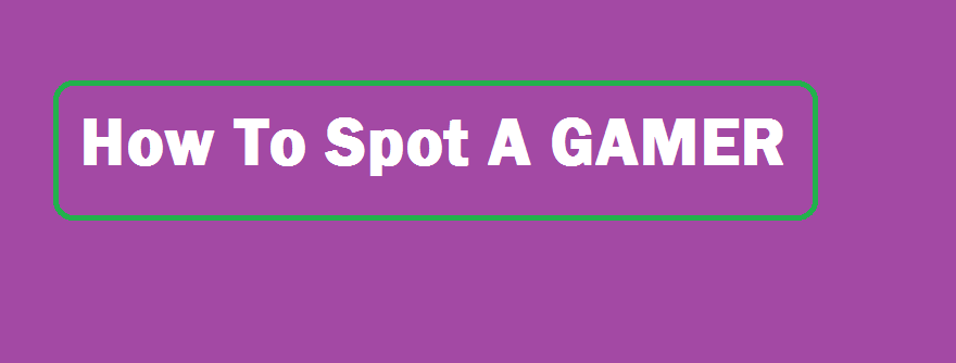 how to spot a gamer