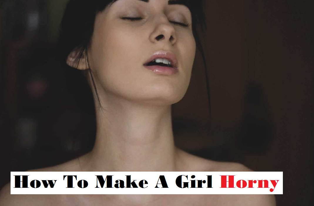 how to make a girl horny
