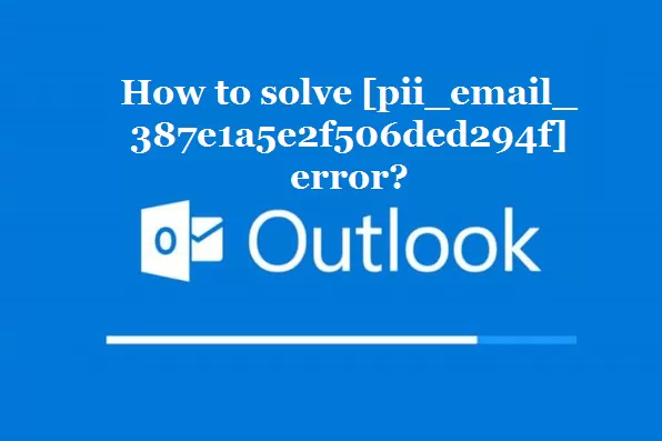 How to solve [pii_email_387e1a5e2f506ded294f] error?