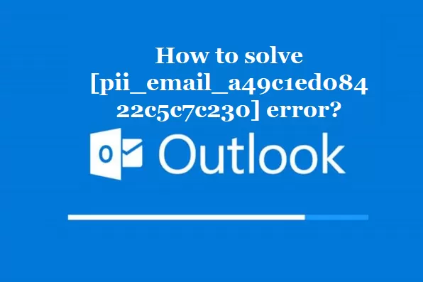 How to solve [pii_email_a49c1ed08422c5c7c230] error?