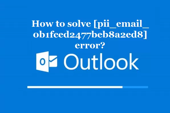 How to solve [pii_email_0b1fced2477beb8a2ed8] error?