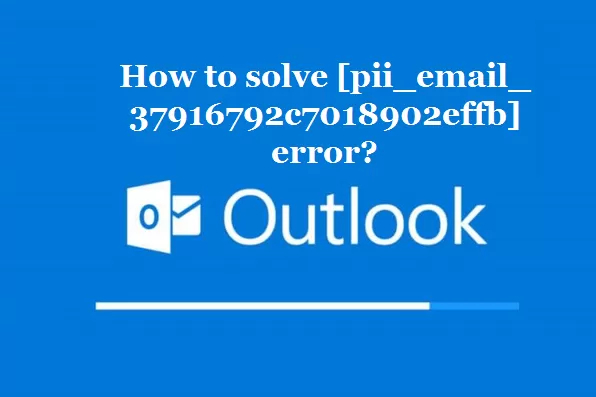How to solve [pii_email_37916792c7018902effb] error?