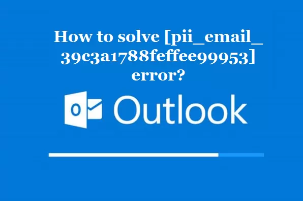 How to solve [pii_email_39c3a1788feffee99953] error?