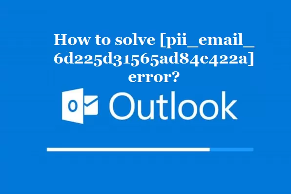 How to solve [pii_email_6d225d31565ad84e422a] error?