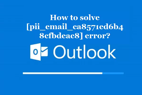 How to solve [pii_email_ca8571ed6b48cfbdeac8] error?