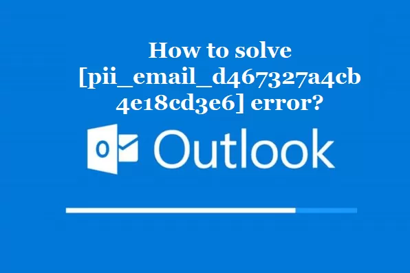 How to solve [pii_email_d467327a4cb4e18cd3e6] error?