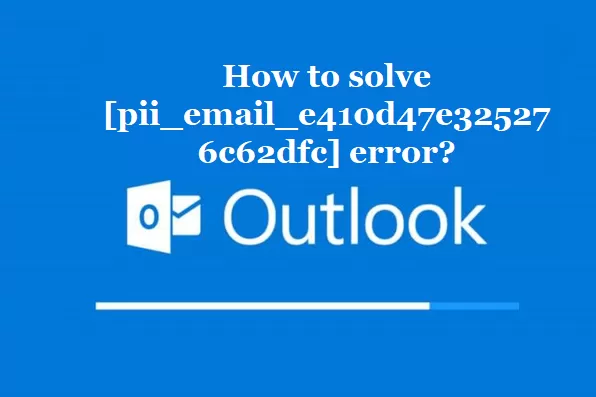 How to solve [pii_email_e410d47e325276c62dfc] error?
