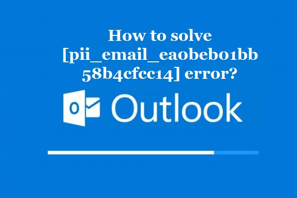 How to solve [pii_email_ea0beb01bb58b4cfcc14] error?