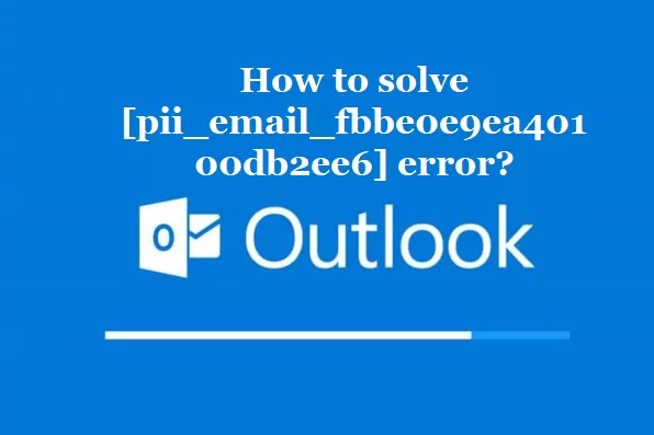 How to solve [pii_email_fbbe0e9ea40100db2ee6] error?