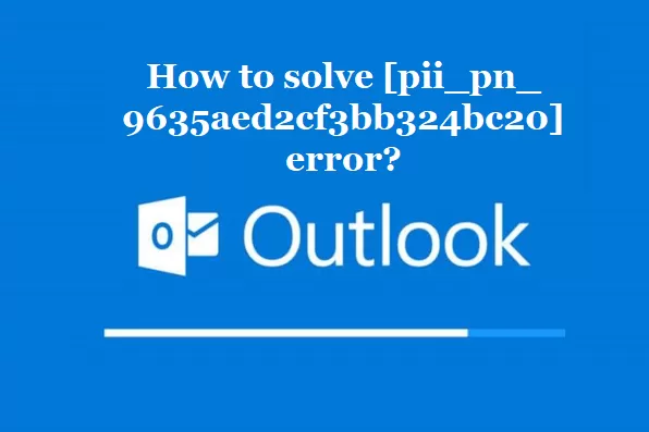 How to solve [pii_pn_9635aed2cf3bb324bc20] error?