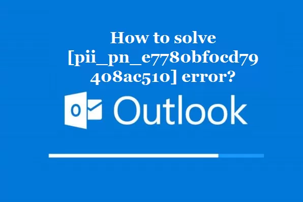 How to solve [pii_pn_e7780bf0cd79408ac510] error?