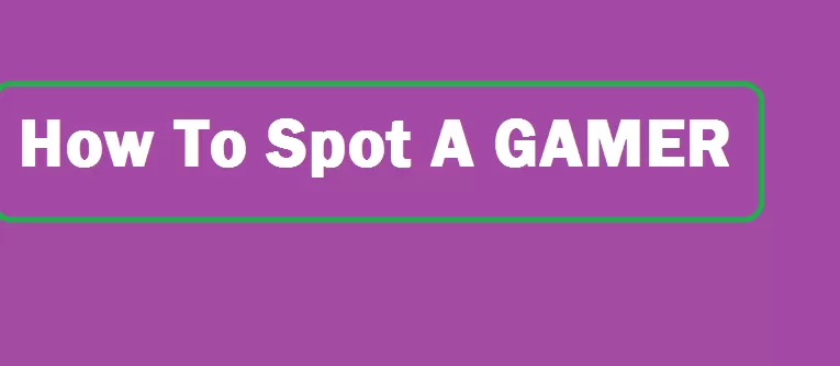 How To Spot A Gamer